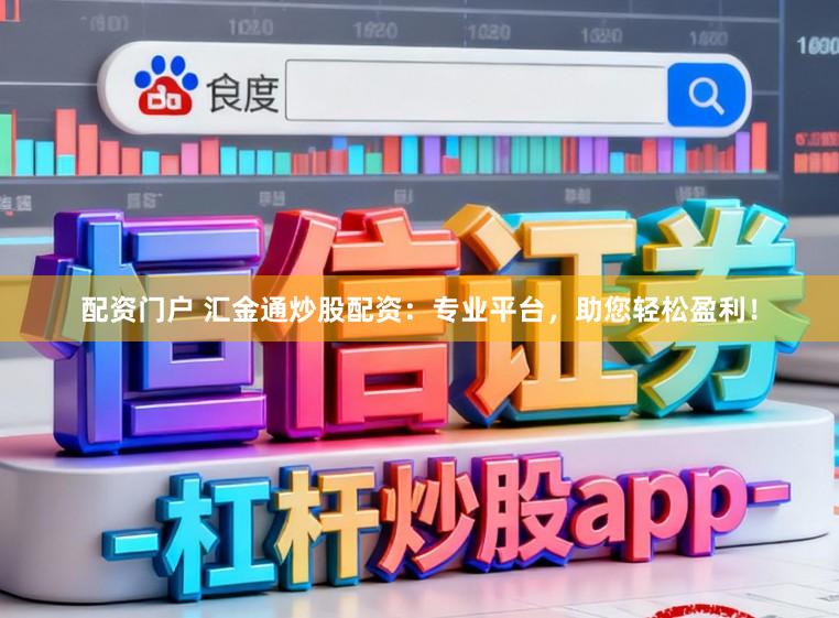 配资门户 汇金通炒股配资：专业平台，助您轻松盈利！