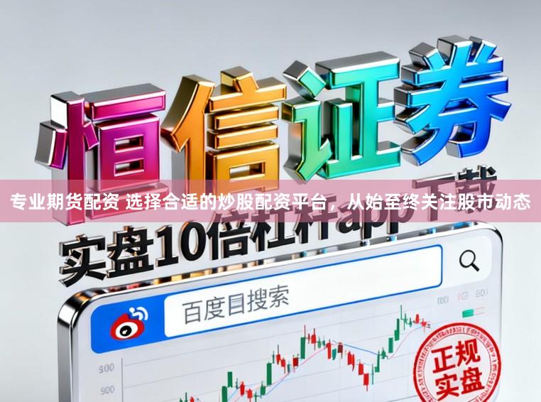 专业期货配资 选择合适的炒股配资平台，从始至终关注股市动态