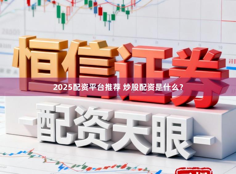 2025配资平台推荐 炒股配资是什么？