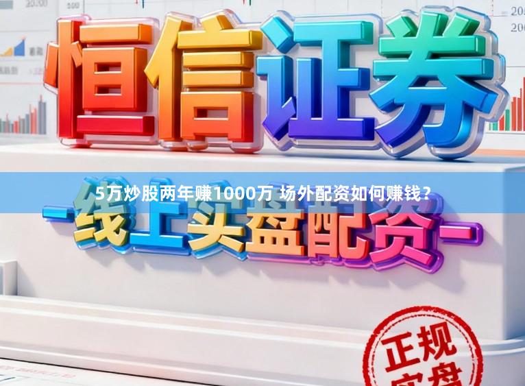 5万炒股两年赚1000万 场外配资如何赚钱？