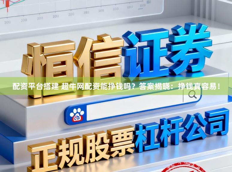 配资平台搭建 超牛网配资能挣钱吗？答案揭晓：挣钱真容易！