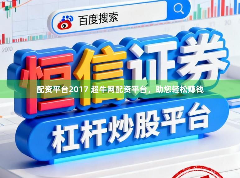 配资平台2017 超牛网配资平台，助您轻松赚钱