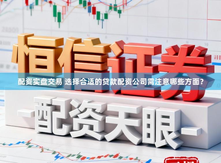 配资实盘交易 选择合适的贷款配资公司需注意哪些方面？