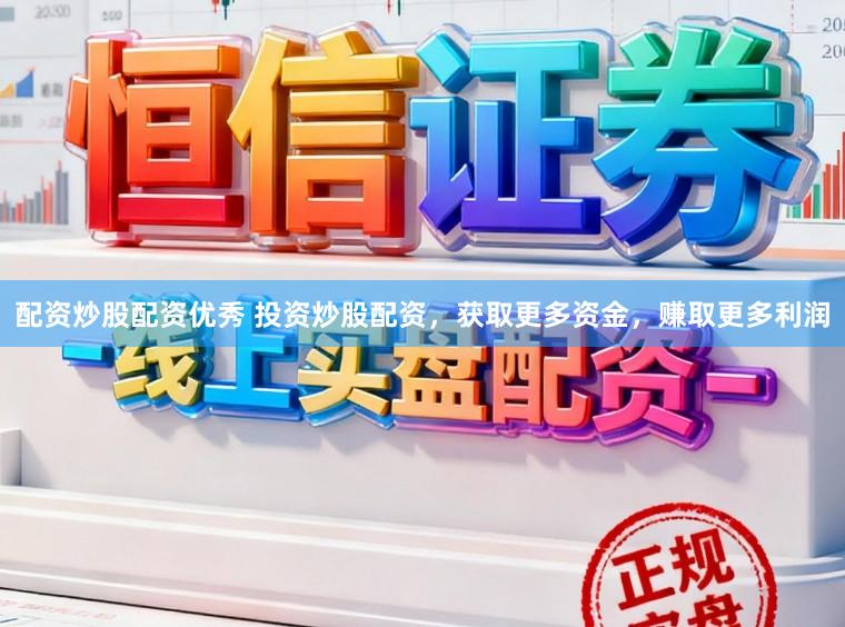 配资炒股配资优秀 投资炒股配资，获取更多资金，赚取更多利润