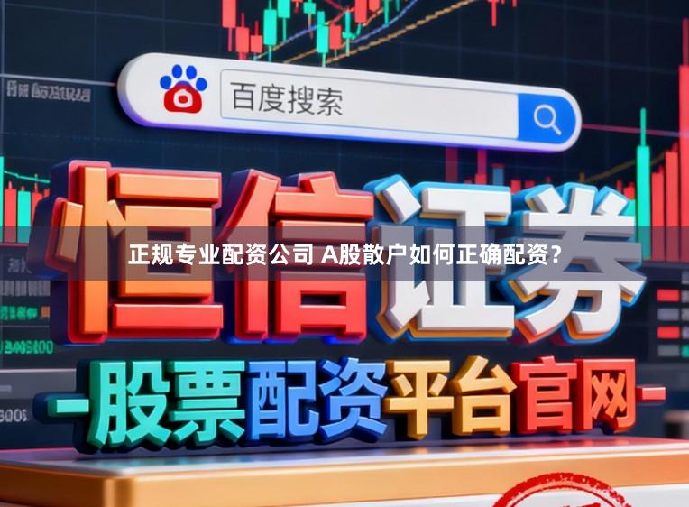 正规专业配资公司 A股散户如何正确配资？