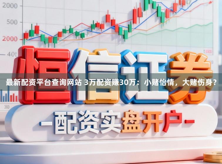 最新配资平台查询网站 3万配资赚30万：小赌怡情，大赌伤身？