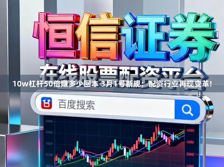 10w杠杆50倍赚多少回本 3月1号新规：配资行业再现变革!