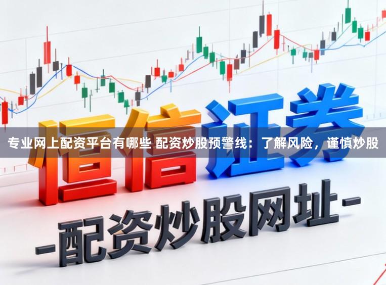 专业网上配资平台有哪些 配资炒股预警线：了解风险，谨慎炒股