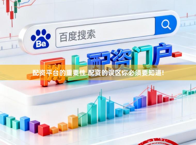配资平台的重要性 配资的误区你必须要知道!
